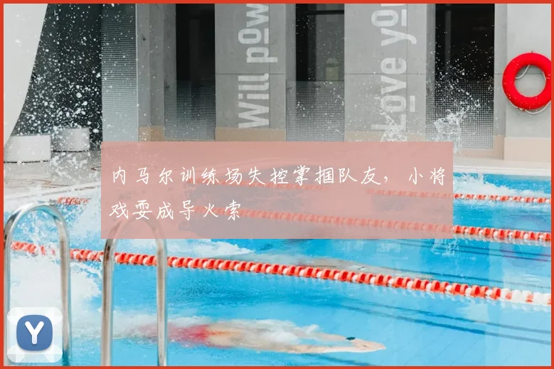 内马尔训练场失控掌掴队友，小将戏耍成导火索