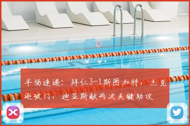 半场速递：拜仁3-1斯图加特，杰克逊破门，迪亚斯献两次关键助攻