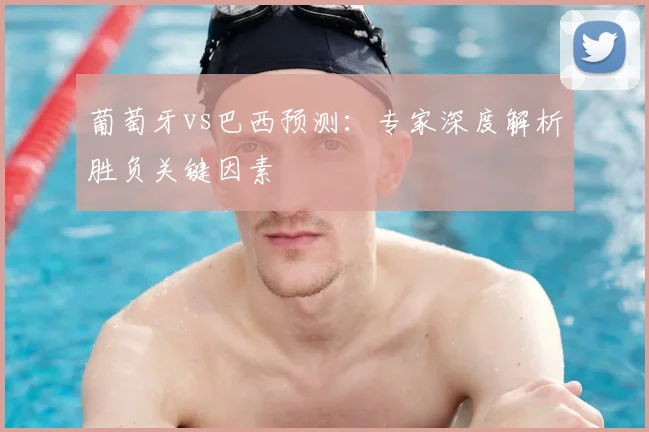 葡萄牙vs巴西预测:专家深度解析胜负关键因素