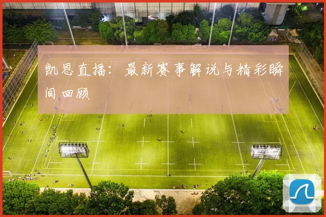 凯恩直播:最新赛事解说与精彩瞬间回顾