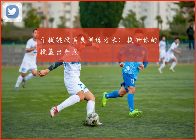 干拔跳投高度训练方法:提升你的投篮出手点