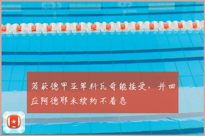 若获德甲亚军科瓦奇能接受，并回应阿德耶米续约不着急
