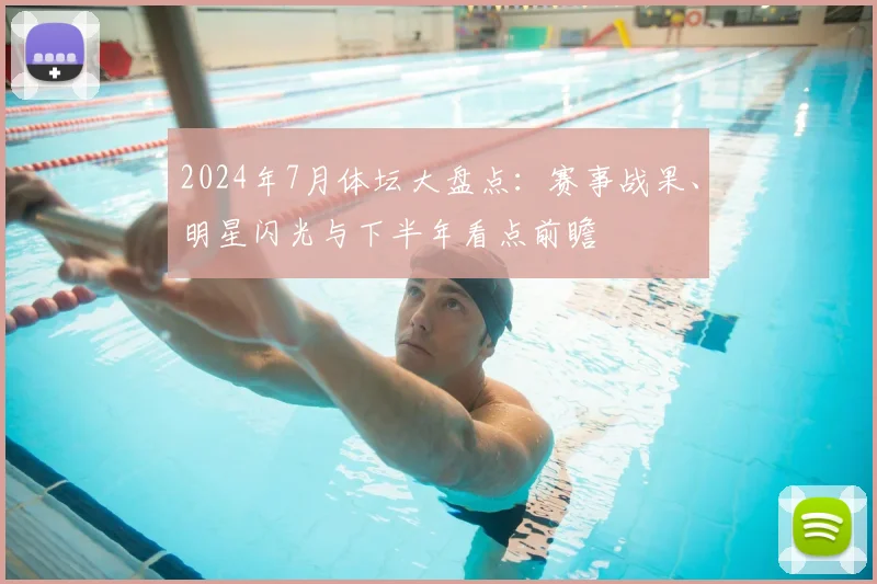 2024年7月体坛大盘点：赛事战果、明星闪光与下半年看点前瞻
