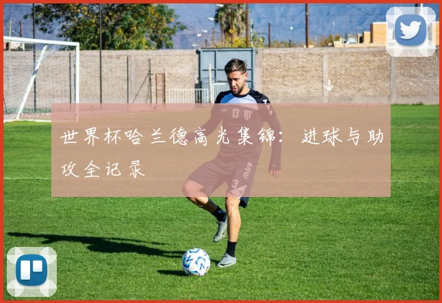 世界杯哈兰德高光集锦：进球与助攻全记录