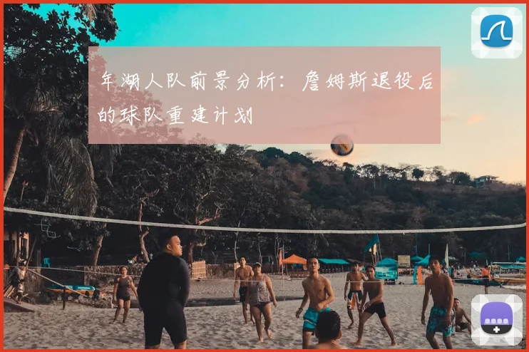 年湖人队前景分析：詹姆斯退役后的球队重建计划