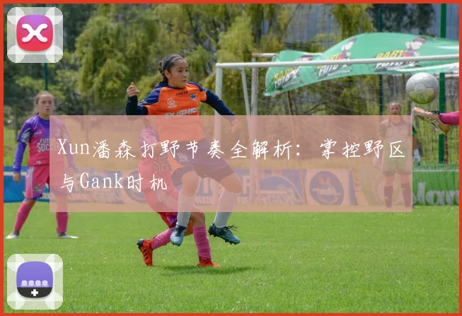 Xun潘森打野节奏全解析：掌控野区与Gank时机