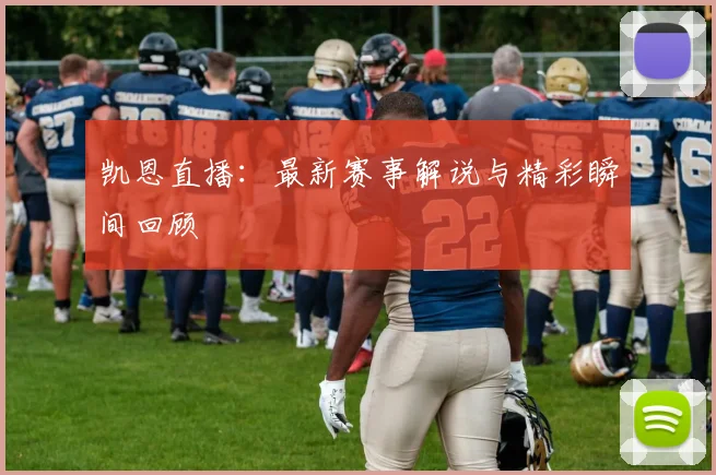 凯恩直播：最新赛事解说与精彩瞬间回顾