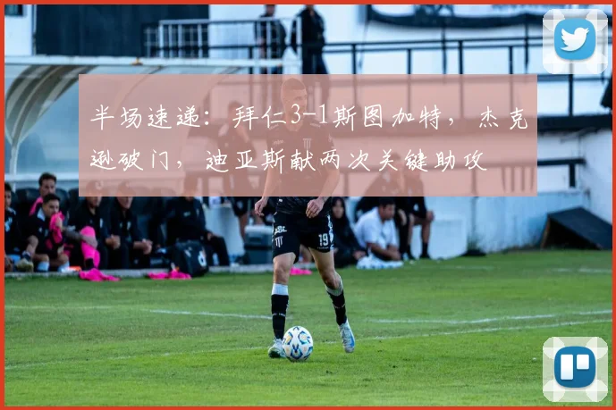 半场速递:拜仁3-1斯图加特,杰克逊破门,迪亚斯献两次关键助攻