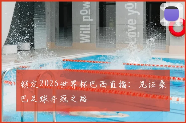 锁定2026世界杯巴西直播：见证桑巴足球夺冠之路