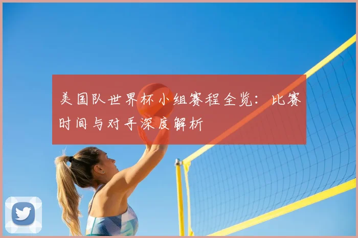 美国队世界杯小组赛程全览：比赛时间与对手深度解析