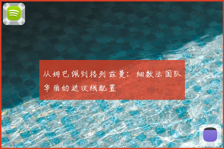 从姆巴佩到格列兹曼：细数法国队华丽的进攻线配置
