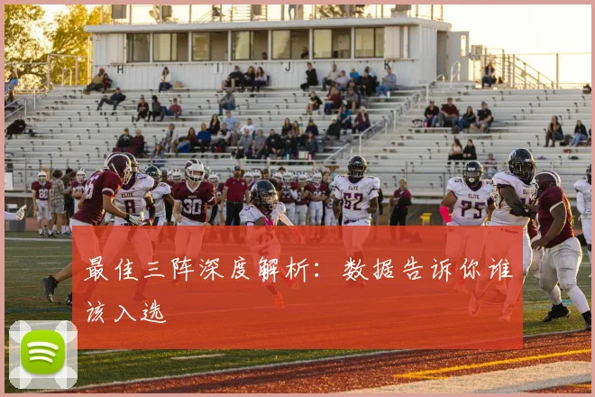 最佳三阵深度解析：数据告诉你谁该入选