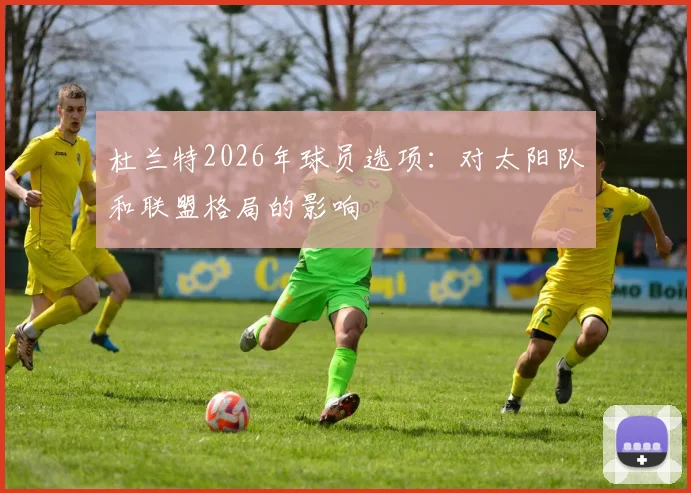 杜兰特2026年球员选项:对太阳队和联盟格局的影响