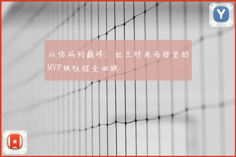 从伤病到巅峰：杜兰特老而弥坚的MVP级征程全回顾